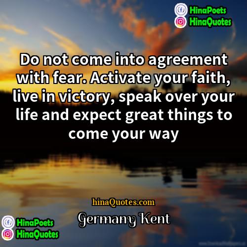Germany Kent Quotes | Do not come into agreement with fear.